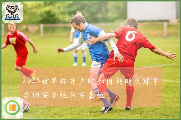 2026世界杯开户时如何判断买球平台的安全性和可靠性