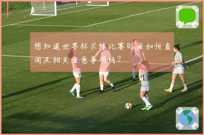 想知道世界杯买球比赛时间如何查询及相关注意事项吗？