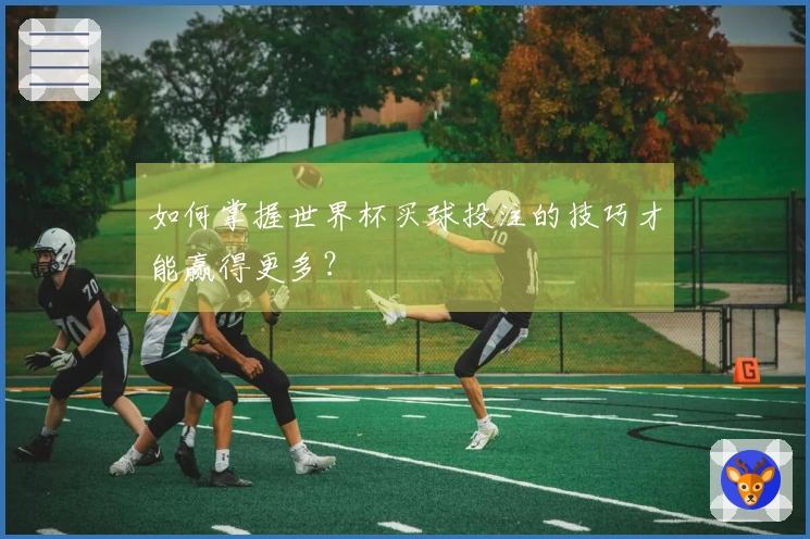 如何掌握世界杯买球投注的技巧才能赢得更多？