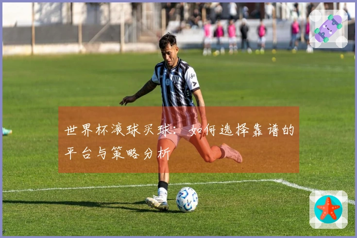 世界杯滚球买球：如何选择靠谱的平台与策略分析
