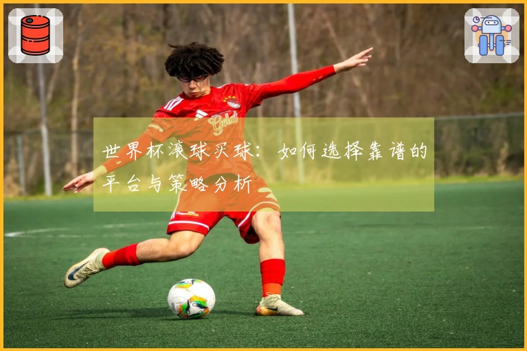 世界杯滚球买球：如何选择靠谱的平台与策略分析