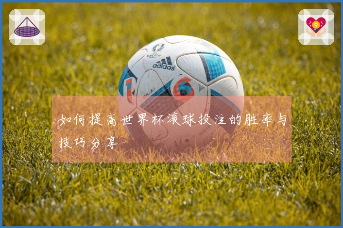 如何提高世界杯滚球投注的胜率与技巧分享